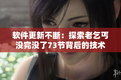 軟件更新不斷：探索老乞丐沒完沒了73節(jié)背后的技術