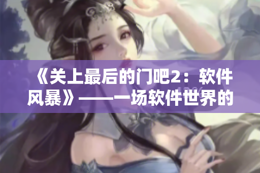 《關上最后的門吧2：軟件風暴》——一場軟件世界的災難