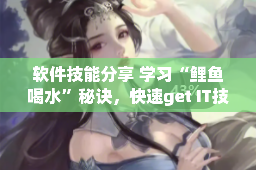 軟件技能分享 學(xué)習(xí)“鯉魚(yú)喝水”秘訣，快速get IT技巧！