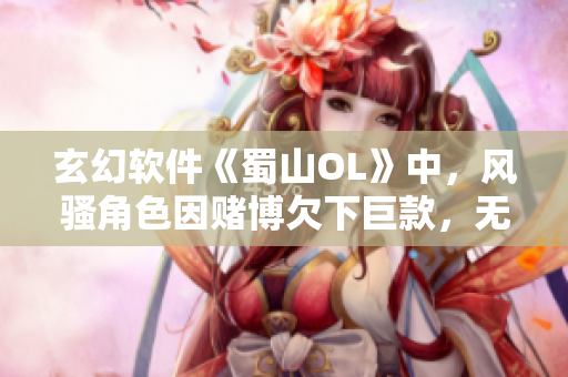 玄幻軟件《蜀山OL》中，風騷角色因賭博欠下巨款，無法償還。