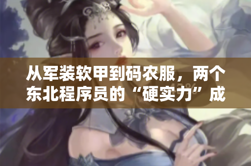 從軍裝軟甲到碼農(nóng)服，兩個東北程序員的“硬實力”成長故事