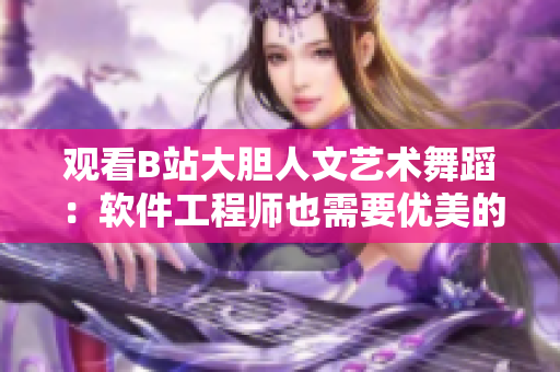 觀看B站大膽人文藝術(shù)舞蹈：軟件工程師也需要優(yōu)美的節(jié)奏感和舞蹈技巧