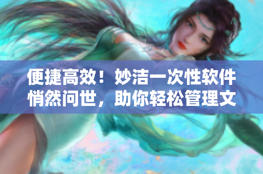 便捷高效！妙潔一次性軟件悄然問(wèn)世，助你輕松管理文件與數(shù)據(jù)