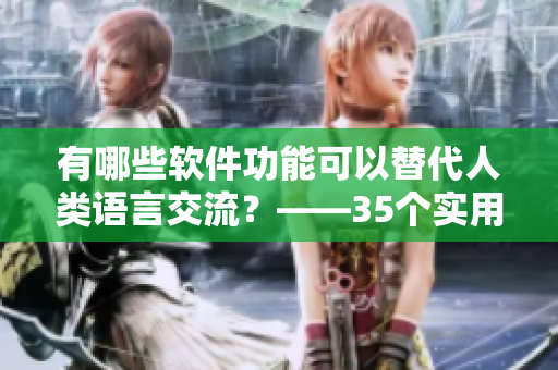 有哪些軟件功能可以替代人類語言交流？——35個實用范例！