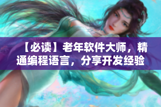 【必讀】老年軟件大師，精通編程語言，分享開發(fā)經(jīng)驗！