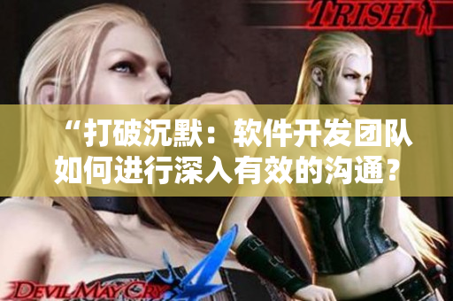 “打破沉默：軟件開發(fā)團隊如何進(jìn)行深入有效的溝通？”