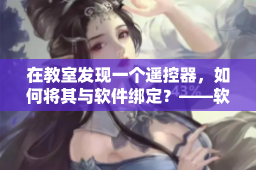 在教室發(fā)現(xiàn)一個(gè)遙控器，如何將其與軟件綁定？——軟件綁定遙控器指南