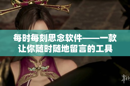 每時(shí)每刻思念軟件——一款讓你隨時(shí)隨地留言的工具