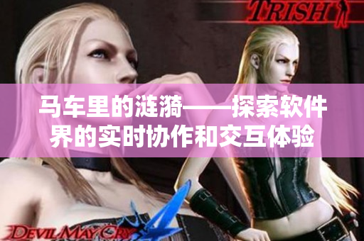 馬車?yán)锏臐i漪——探索軟件界的實時協(xié)作和交互體驗