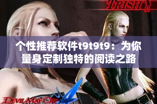 個性推薦軟件t9t9t9：為你量身定制獨特的閱讀之路