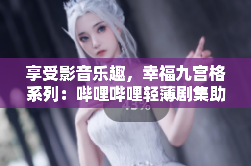 享受影音樂(lè)趣，幸福九宮格系列：?jiǎn)袅▎袅ㄝp薄劇集助你輕松在線觀看