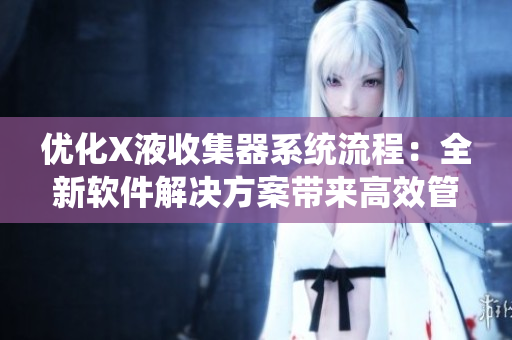 優(yōu)化X液收集器系統(tǒng)流程：全新軟件解決方案帶來(lái)高效管理體驗(yàn)