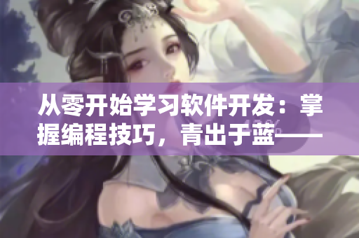 從零開始學習軟件開發(fā)：掌握編程技巧，青出于藍——軟件不經c1v2