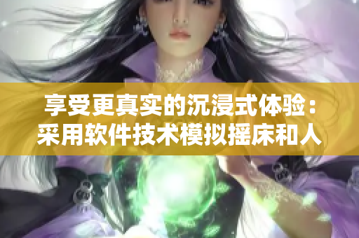 享受更真實的沉浸式體驗：采用軟件技術模擬搖床和人類喘息聲