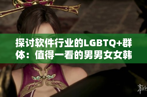探討軟件行業(yè)的LGBTQ+群體：值得一看的男男女女韓劇推薦