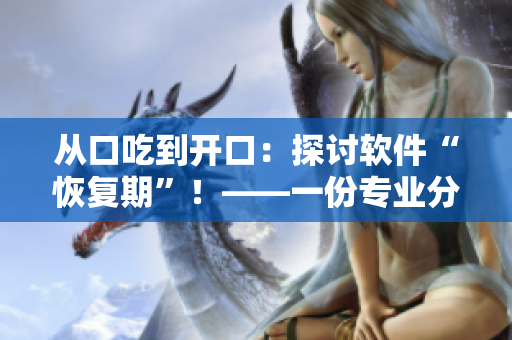 從口吃到開口：探討軟件“恢復期”！——一份專業(yè)分析！