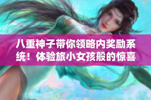 八重神子帶你領(lǐng)略?xún)?nèi)獎(jiǎng)勵(lì)系統(tǒng)！體驗(yàn)旅小女孩般的驚喜！