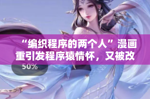 “編織程序的兩個(gè)人”漫畫重引發(fā)程序猿情懷，又被改頭換面了！