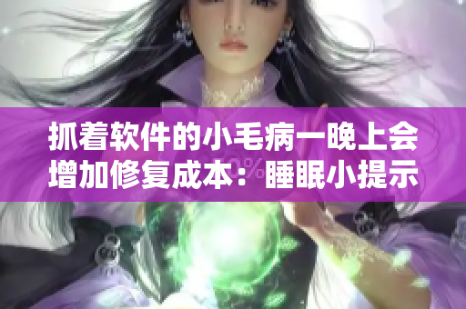 抓著軟件的小毛病一晚上會增加修復(fù)成本：睡眠小提示