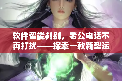 軟件智能判別，老公電話不再打擾——探索一款新型運動軟件