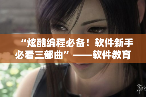 “炫酷編程必備！軟件新手必看三部曲”——軟件教育網(wǎng)站中免費(fèi)觀看