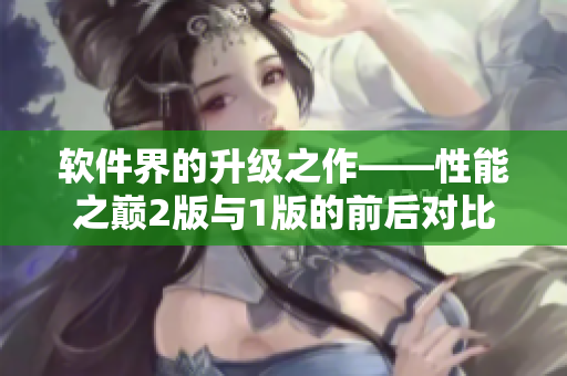 軟件界的升級(jí)之作——性能之巔2版與1版的前后對(duì)比