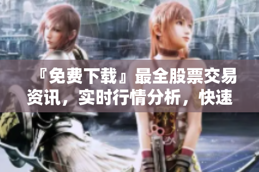 『免費下載』最全股票交易資訊，實時行情分析，快速操盤全用這款A(yù)PP！