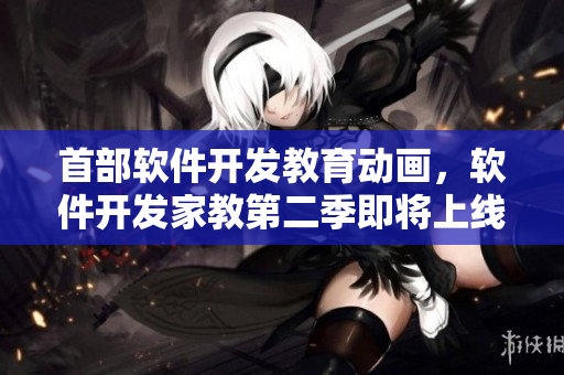 首部軟件開(kāi)發(fā)教育動(dòng)畫，軟件開(kāi)發(fā)家教第二季即將上線！