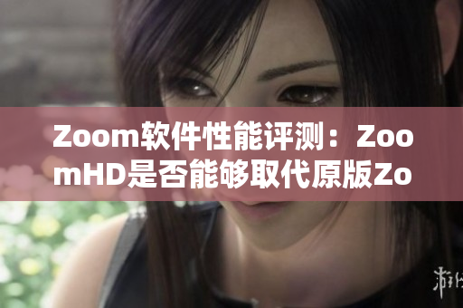 Zoom軟件性能評(píng)測(cè)：ZoomHD是否能夠取代原版Zoom？