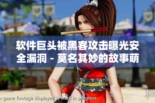 軟件巨頭被黑客攻擊曝光安全漏洞 - 莫名其妙的故事萌發(fā)