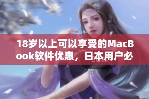 18歲以上可以享受的MacBook軟件優(yōu)惠，日本用戶(hù)必看！