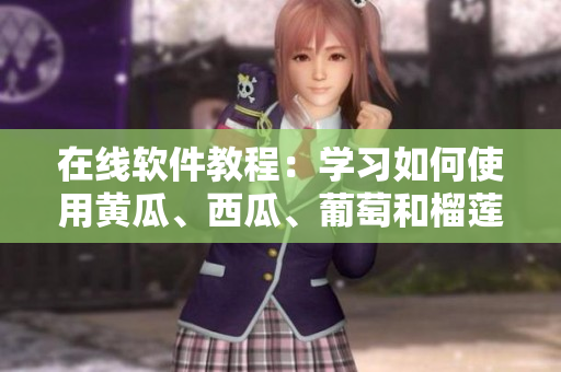 在線(xiàn)軟件教程：學(xué)習(xí)如何使用黃瓜、西瓜、葡萄和榴蓮軟件