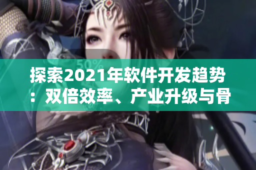 探索2021年軟件開發(fā)趨勢：雙倍效率、產(chǎn)業(yè)升級與骨干開發(fā)技能