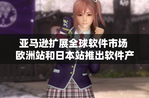 亞馬遜擴(kuò)展全球軟件市場 歐洲站和日本站推出軟件產(chǎn)品及服務(wù)