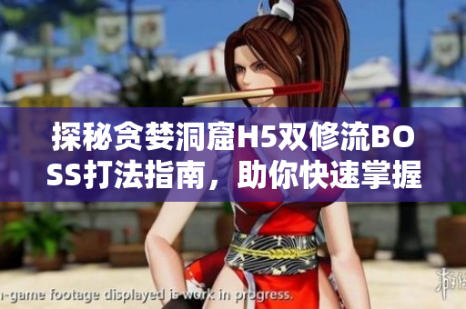 探秘貪婪洞窟H5雙修流BOSS打法指南，助你快速掌握游戲技巧！