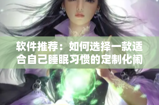 軟件推薦：如何選擇一款適合自己睡眠習(xí)慣的定制化鬧鐘？