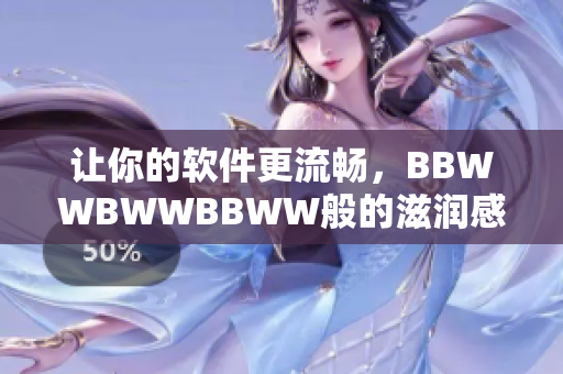 讓你的軟件更流暢，BBWWBWWBBWW般的滋潤感！
