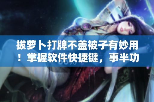 拔蘿卜打牌不蓋被子有妙用！掌握軟件快捷鍵，事半功倍！