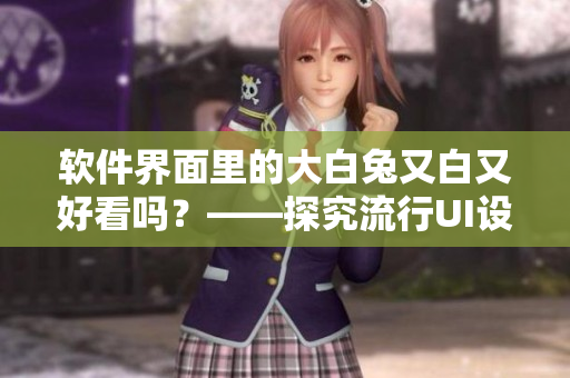 軟件界面里的大白兔又白又好看嗎？——探究流行UI設計需求