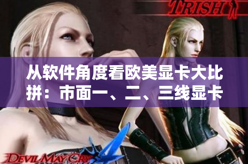 從軟件角度看歐美顯卡大比拼：市面一、二、三線顯卡軟件表現(xiàn)差異