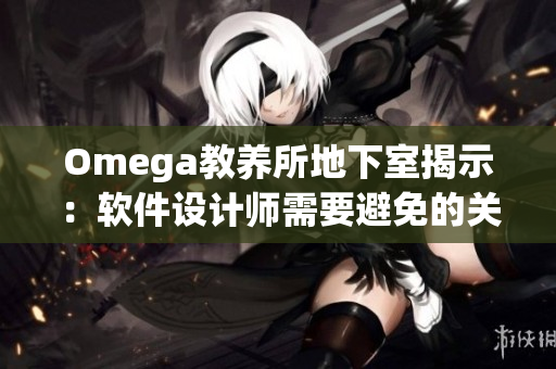 Omega教養(yǎng)所地下室揭示：軟件設(shè)計(jì)師需要避免的關(guān)鍵錯(cuò)誤
