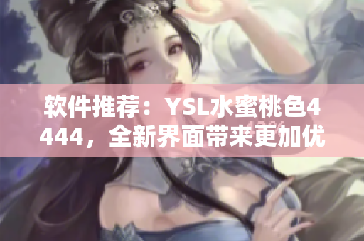 軟件推薦：YSL水蜜桃色4444，全新界面帶來更加優(yōu)質(zhì)的用戶體驗(yàn)！