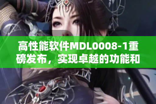 高性能軟件MDL0008-1重磅發(fā)布，實(shí)現(xiàn)卓越的功能和用戶(hù)體驗(yàn)