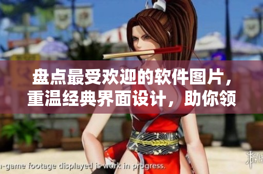 盤(pán)點(diǎn)最受歡迎的軟件圖片，重溫經(jīng)典界面設(shè)計(jì)，助你領(lǐng)略不一樣的技術(shù)美學(xué)