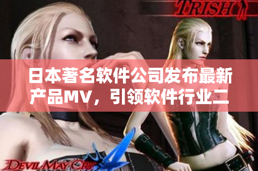 日本著名軟件公司發(fā)布最新產(chǎn)品MV，引領(lǐng)軟件行業(yè)二三線競(jìng)速風(fēng)潮