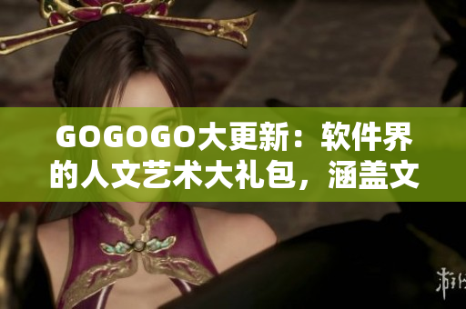GOGOGO大更新：軟件界的人文藝術(shù)大禮包，涵蓋文藝性全新軟件等你來(lái)探索！