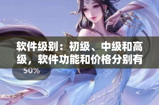 軟件級(jí)別：初級(jí)、中級(jí)和高級(jí)，軟件功能和價(jià)格分別有何區(qū)別？