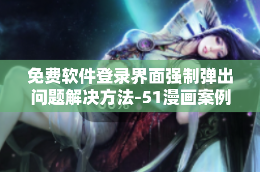 免費(fèi)軟件登錄界面強(qiáng)制彈出問題解決方法-51漫畫案例分析