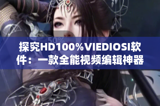 探究HD100%VIEDIOSI軟件：一款全能視頻編輯神器