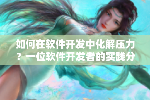 如何在軟件開(kāi)發(fā)中化解壓力？一位軟件開(kāi)發(fā)者的實(shí)踐分享